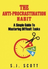 Okładka książki The Anti-Procrastination Habit: A Simple Guide to Mastering Difficult Tasks S. J. Scott