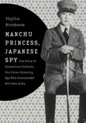 Okładka książki Manchu Princess, Japanese Spy: The Story of Kawashima Yoshiko, the Cross-Dressing Spy Who Commanded Her Own Army Phyllis Birnbaum