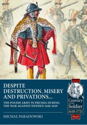 Okładka książki Despite Destruction, Misery and Privations…: The Polish Army in Prussia during the War against Sweden 1626-1629 Michał Paradowski