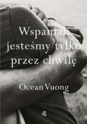 Okładka książki Wspaniali jesteśmy tylko przez chwilę Ocean Vuong