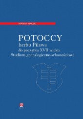 Okładka książki Potoccy herbu Pilawa do początku XVII wieku. Studium genealogiczno-własnościowe Marian Wolski
