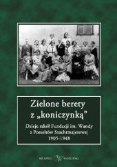 Okładka książki Zielone berety z "koniczynką": Dzieje szkół Fundacji im. Wandy z Posseltów Szachtmajerowej 1905-1948 praca zbiorowa