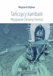 Okładka książki Tańczący kanibale. Wyspiarze Cieśniny Torresa Wojciech Bęben