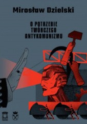 Okładka książki O potrzebie twórczego antykomunizmu Mirosław Dzielski