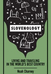 Okładka książki Slovenology. Living and Traveling in the World’s Best Country Noah Charney