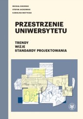 Okładka książki Przestrzenie Uniwersytetu - Trendy, Wizje, Standardy Projektowania Stefan Jackowski, Karolina Matysiak, Michał Sikorski