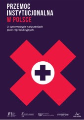 Okładka książki Przemoc instytucjonalna w Polsce. O systemowych naruszeniach praw reprodukcyjnych praca zbiorowa