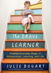 Okładka książki The Brave Learner. Finding Everyday Magic in Homeschool, Learning, and Life Julie Bogart