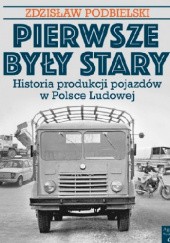 Okładka książki Pierwsze były Stary. Historia produkcji pojazdów w Polsce Ludowej Zdzisław Podbielski