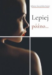 Okładka książki Lepiej późno Jolanta Soczyńska - Szyjer