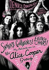 Snakes! Guillotines! Electric Chairs!: My Adventures in the Alice Cooper Group