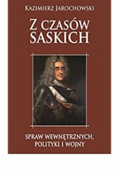 Okładka książki Z czasów saskich spraw wewnętrznych, polityki i wojny