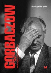 Okładka książki Gorbaczow. Pieriestrojka i rozpad imperium Alicja Stępień-Kuczyńska
