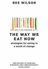 Okładka książki The Way We Eat Now: Strategies for Eating in a World of Change Bee Wilson