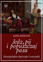 Okładka książki Jedz, pij i popuszczaj pasa. Staropolskie obyczaje i rozrywki Anna Wójciuk