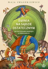 Okładka książki Świnia na sądzie ostatecznym. Jak postrzegano zwierzęta w średniowieczu. Maja Iwaszkiewicz