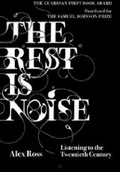 Okładka książki The Rest Is Noise: Listening To The Twentieth Century Alex Ross