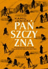 Okładka książki Pańszczyzna. Prawdziwa historia polskiego niewolnictwa Kamil Janicki