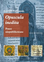 Okładka książki Opuscula inedita. Prace niepublikowane Edward Potkowski, Piotr Tafiłowski