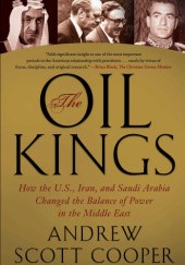 Okładka książki The Oil Kings: How the U.S., Iran, and Saudi Arabia Changed the Balance of Power in the Middle East Andrew Scott Cooper