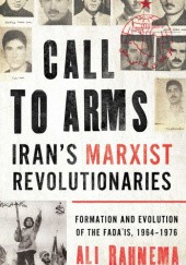 Okładka książki Call to Arms: Iran’s Marxist Revolutionaries, Formation and Evolution of the Fada'is, 1964–1976 Ali Rahnema