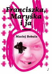 Okładka książki Franciszka, Maryśka i ja Maciej Bobula