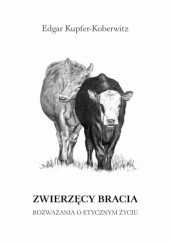 Okładka książki Zwierzęcy bracia : rozważania o etycznym życiu Edgar Kupfer-Koberwitz