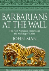 Okładka książki Barbarians at the Wall: The First Nomadic Empire and the Making of China John Man