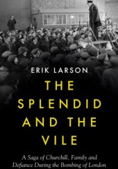 Okładka książki The Splendid and the Vile: A Saga of Churchill, Family, and Defiance During the Blitz Erik Larson