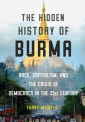 Okładka książki The Hidden History of Burma: Race, Capitalism, and the Crisis of Democracy in the 21st Century Thant Myint-U