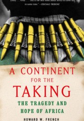 Okładka książki A Continent for the Taking: The Tragedy and Hope of Africa Howard W. French