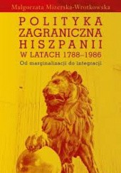 Okładka książki Polityka zagraniczna Hiszpanii w latach 1788-1986. Od marginalizacji do integracji Małgorzata Mizerska-Wrotkowska