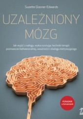 Okładka książki UZALEŻNIONY MÓZG Jak wyjść z nałogu, wykorzystując techniki terapii poznawczo-behawioralnej, uważności i dialogu motywującego Suzette Glasner-Edwards