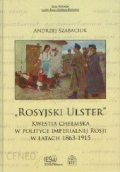 „Rosyjski Ulster”. Kwestia chełmska w polityce imperialnej Rosji w latach 1863–1915