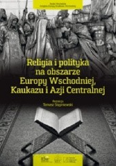 Okładka książki Religia i polityka na obszarze Europy Wschodniej, Kaukazu i Azji Centralnej Andrzej Stępniewski