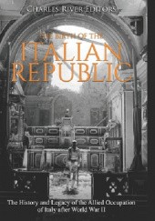 Okładka książki The Birth of the Italian Republic: The History and Legacy of the Allied Occupation of Italy after World War II Charles River Editors