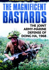 Okładka książki The Magnificent Bastards: The Joint Army-Marine Defense of Dong Ha, 1968 Keith Nolan