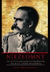 Okładka książki Niezłomny. Józef Piłsudski. Odrodzona Polska i walka o Europę Wschodnią Peter Hetherington