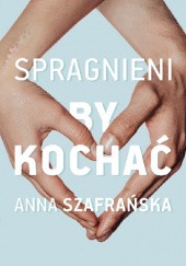 Okładka książki Spragnieni, by kochać Anna Szafrańska