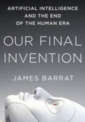 Okładka książki Our Final Invention: Artificial Intelligence and the End of the Human Era James Barrat