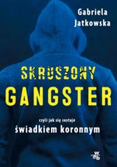 Okładka książki Skruszony gangster czyli jak się zostaje świadkiem koronnym Gabriela Jatkowska