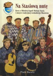 Okładka książki Na Stasiową nutę. Rzecz o Mińskiej Kapeli Małego Stasia i muzyce tradycyjnej wschodniego Mazowsza Piotr Dorosz