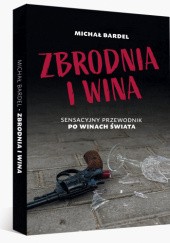 Okładka książki Zbrodnia i wina. Sensacyjny przewodnik po winach świata Michał Bardel