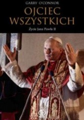 Okładka książki Ojciec wszystkich. Życie Jana Pawła II Garry O’Connor