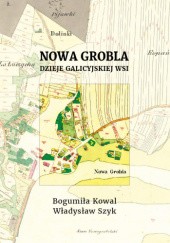 Okładka książki Nowa Grobla. Dzieje galicyjskiej wsi Bogumiła Kowal, Władysław Szyk