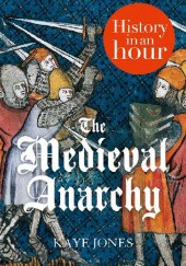 Okładka książki The Medieval Anarchy: History in an Hour Kaye Jones