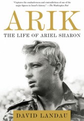 Okładka książki Arik: The Life of Ariel Sharon David Landau