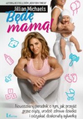 Okładka książki Będę mamą! Nowoczesny poradnik o tym, jak przejść przez ciążę, urodzić zdrowe dziecko i odzyskać doskonałą sylwetkę Jillian Michaels
