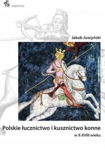 Okładka książki Polskie łucznictwo i kusznictwo konne w X-XVIII wieku Jakub Juszyński