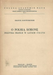 Okładka książki O polską koronę: polityka Francji w latach 1725-1733 Emanuel Rostworowski